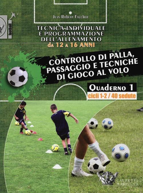 Tecnica individuale e programmazione dell'allenamento da 12 a 16 anni. Vol. 1: Controllo di palla, passaggio e tecniche di gioco al volo. Cicli 1-2/40 sedute - Jean-Robert Faucher - copertina