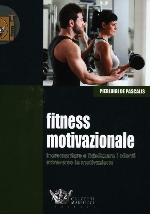 Fitness motivazionale. Incrementare e fidelizzare i clienti attraverso la motivazione - Pierluigi De Pascalis - copertina