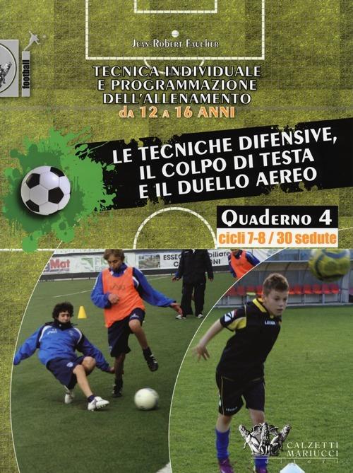 Tecnica individuale e programmazione dell'allenamento da 12 a 16 anni. Vol. 4: Le tecniche difensive, il colpo di testa e il duello aereo. Cicli 7-8/30 sedute - Jean-Robert Faucher - copertina