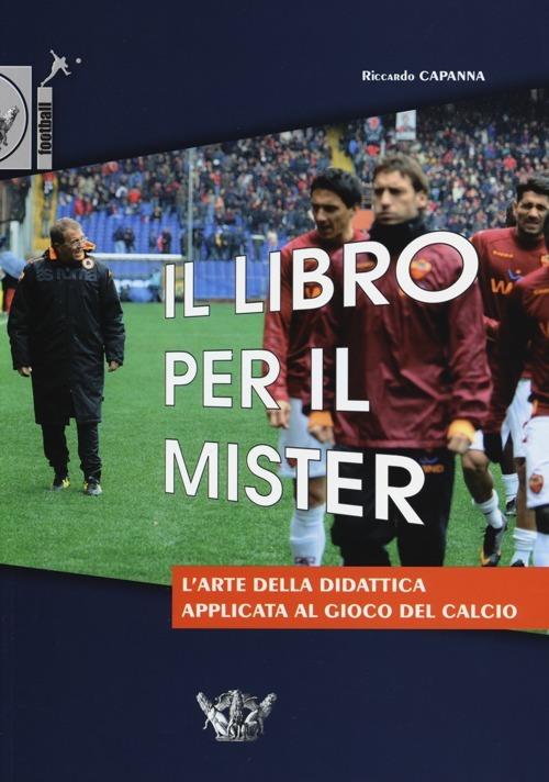 Il libro per il mister. L'arte della didattica applicata al gioco del calcio - Riccardo Capanna - copertina