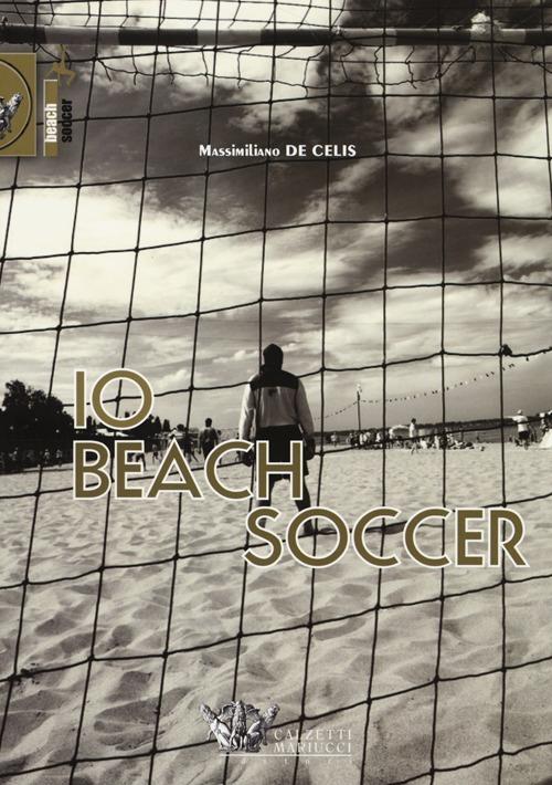 Io beach soccer. Ediz. illustrata - Massimiliano De Celis - copertina