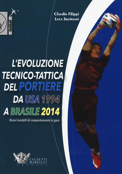 L'evoluzione tecnico-tattica del portiere da USA 1994 a Brasile 2014. Novelli modelli di comportamento in gara - Claudio Filippi,Luca Squinzani - copertina