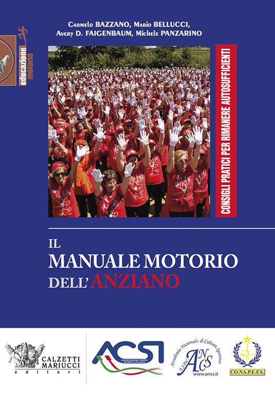 Il manuale motorio dell'anziano. Consigli pratici per rimanere autosufficienti. Ediz. illustrata - Carmelo Bazzano,Mario Bellucci,Avery D. Faigenbaum - copertina
