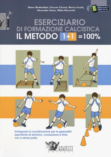 Il metodo 1+1=100%. Eserciziario di formazione calcistica. Sviluppare la coordinazione per le gestualità specifiche di dominio, conduzione e finte, con o senza palla - Simone Bombardieri,Giacomo Chetoni,Matteo Fazzini - copertina