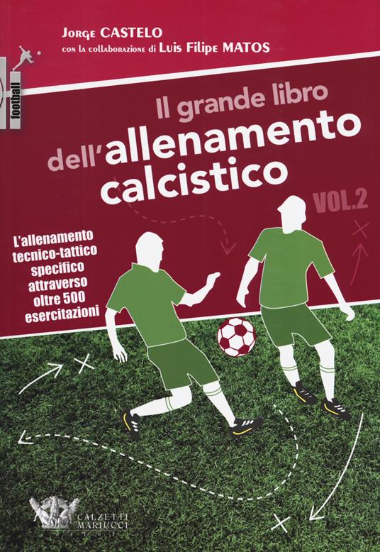 Il grande libro dell'allenamento calcistico. Vol. 2: L' allenamento tecnico-tattico specifico attraverso oltre 500 esercitazioni - Jorge Castelo,Luis Filipe Matos - copertina