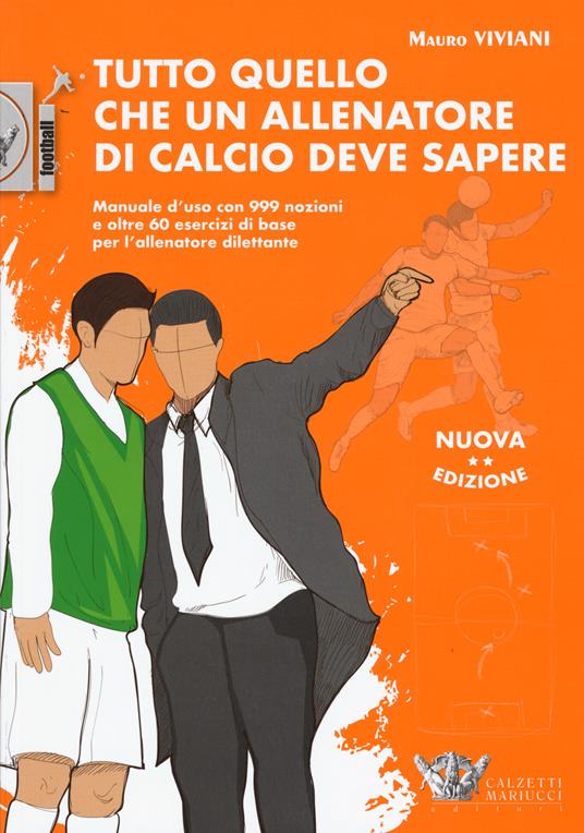 Tutto quello che un allenatore di calcio deve sapere. Manuale d'uso con 999 nozioni e oltre 60 esercizi di base per l'allenatore dilettante. Nuova ediz. - Mauro Viviani - copertina