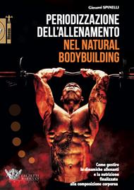 Periodizzazione dell'allenamento nel natural bodybuilding. Come gestire le dinamiche allenanti e la nutrizione finalizzate alla composizione corporea