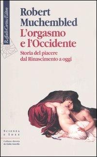 L'orgasmo e l'Occidente. Storia del piacere dal Rinascimento a oggi - Robert Muchembled - copertina