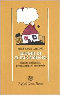 Luoghi di attaccamento. Identità ambientale, processi affettivi e memoria - Tilde Giani Gallino - copertina