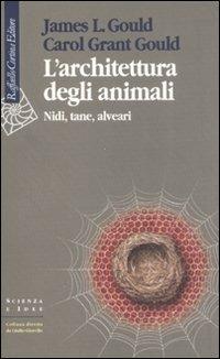 L'architettura degli animali. Nidi, tane, alveari - James R. Gould,Carol Grant Gould - copertina