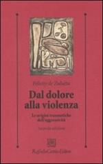 Dal dolore alla violenza. Le origini traumatiche dell'aggressività