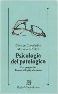 Psicologia del patologico. Una prospettiva fenomenologica-dinamica - Giovanni Stanghellini,Mario Rossi Monti - copertina