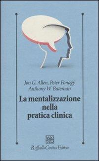 La mentalizzazione nella pratica clinica - Jon G. Allen,Peter Fonagy,Anthony Bateman - copertina