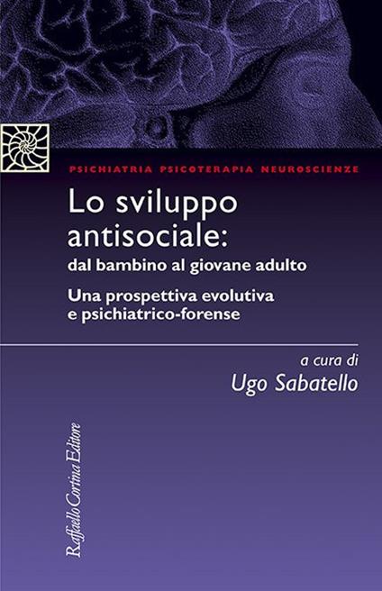 Lo sviluppo antisociale: dal bambino al giovane adulto. Una prospettiva evolutiva e psichiatrico-forense - copertina