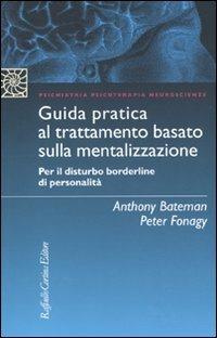 Guida pratica al trattamento basato sulla mentalizzazione. Per il disturbo borderline della personalità - Anthony Bateman,Peter Fonagy - copertina