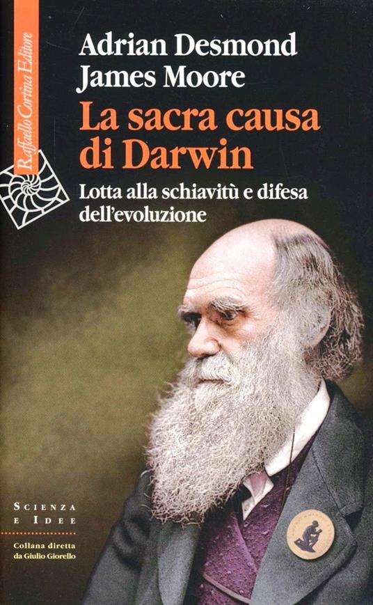 La sacra causa di Darwin. Lotta alla schiavitù e difesa dell'evoluzione -  Adrian Desmond - James Moore - - Libro - Raffaello Cortina Editore -  Scienza e idee