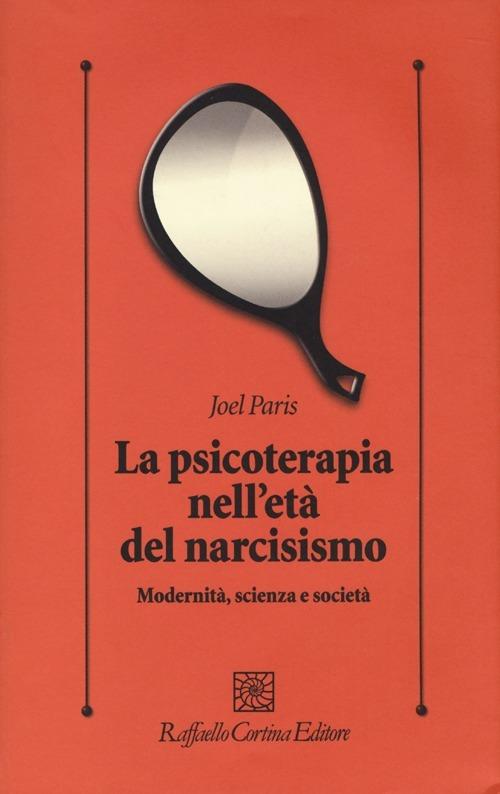 La psicoterapia nell'età del narcisismo. Modernità, scienza e società - Joel Paris - copertina