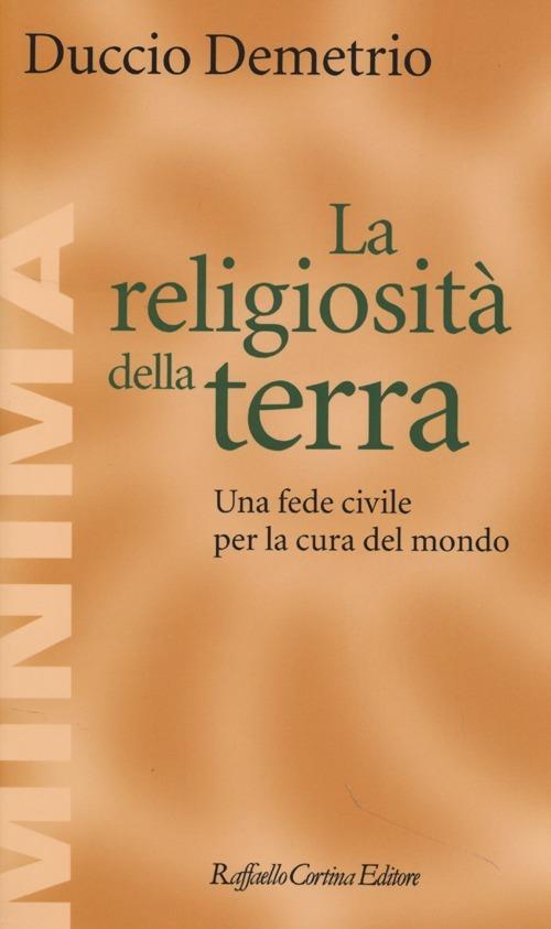 La religiosità della terra. Una fede civile per la cura del mondo - Duccio Demetrio - copertina