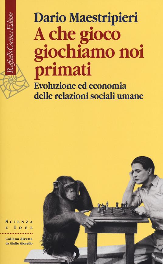 A che gioco giochiamo noi primati. Evoluzione ed economia delle relazioni sociali umane - Dario Maestripieri - copertina