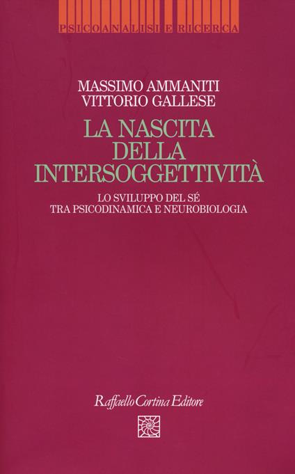 La nascita dell'intersoggettività. Lo sviluppo del sé tra psicodinamica e neurobiologia - Massimo Ammaniti,Vittorio Gallese - copertina