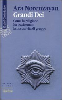 Grandi dei. Come la religione ha trasformato la nostra vita di gruppo - Ara Norenzayan - copertina