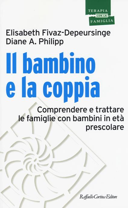 Il bambino e la coppia. Comprendere e trattare le famiglie con bambini in età prescolare - Elisabeth Fivaz-Depeursinge,Diane A. Philipp - copertina