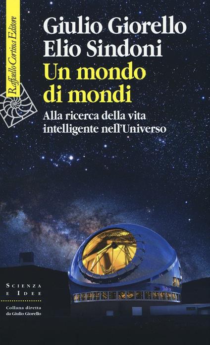 Un mondo di mondi. Alla ricerca della vita intelligente nell'Universo - Giulio Giorello,Elio Sindoni - copertina