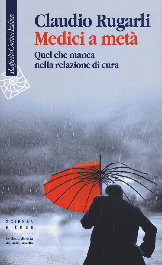 Medici a metà. Quel che manca nella relazione di cura - Claudio Rugarli - copertina