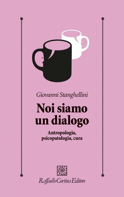 Noi siamo un dialogo. Antropologia, psicopatologia, cura - Giovanni Stanghellini - copertina