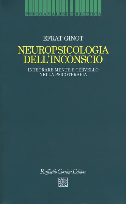 Neuropsicologia dell'inconscio. Integrare mente e cervello nella psicoterapia - Efrat Ginot - copertina