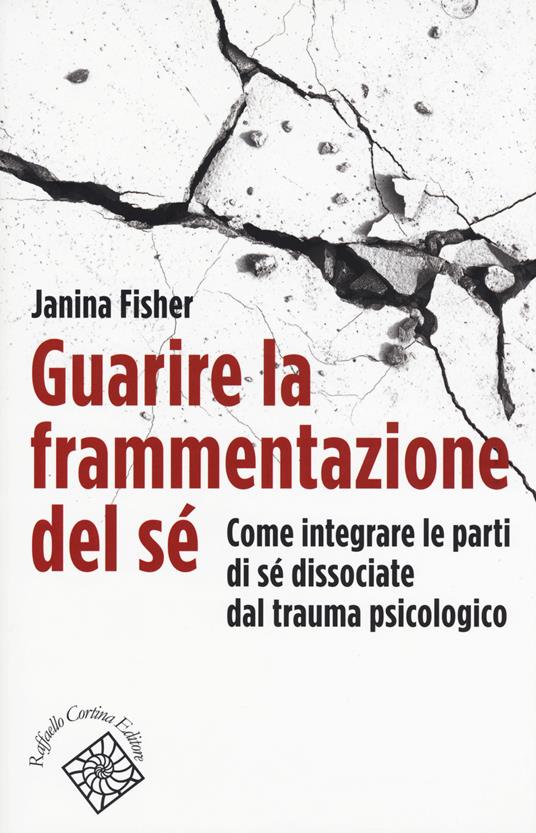 Guarire la frammentazione del sé. Come integrare le parti di sé dissociate dal trauma psicologico - Janina Fisher - copertina