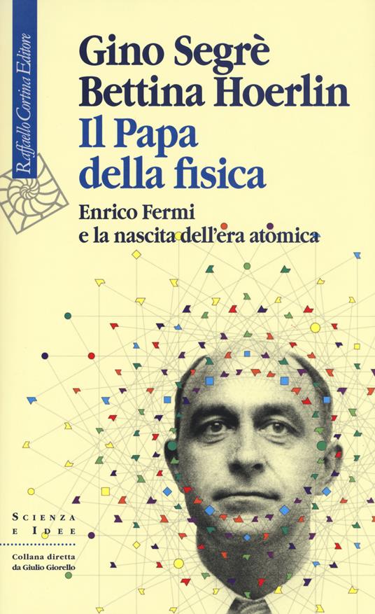 Il papa della fisica. Enrico Fermi e la nascita dell'era atomica - Gino Segrè,Bettina Hoerlin - copertina