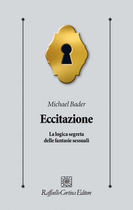 Eccitazione. La logica segreta delle fantasie sessuali - Michael Bader - copertina