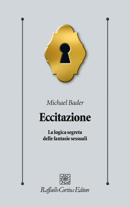 Eccitazione. La logica segreta delle fantasie sessuali - Michael Bader - copertina