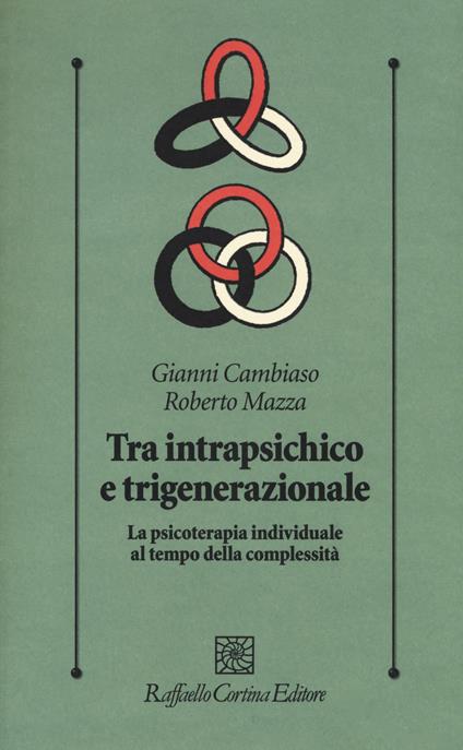 Tra intrapsichico e trigenerazionale. La psicoterapia individuale al tempo della complessità - Gianni Cambiaso,Roberto Mazza - copertina