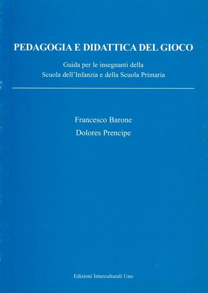 Pedagogia e didattica del gioco. Guida per insegnanti della scuola dell'infanzia e della scuola primaria - Francesco Barone,Dolores Prencipe - copertina