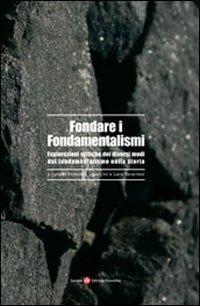 Fondare i fondamentalismi. Esplorazioni critiche dei diversi modi del fondamentalismo nella storia - copertina