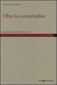 Oltre la consuetudine. Studi su Gian Pietro Lucini - Manuela Manfredini - copertina