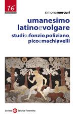Umanesimo latino e volgare. Studi su Fonzio, Poliziano, Pico e Machiavelli