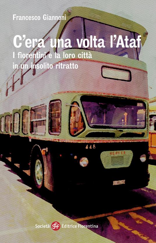 C'era una volta l'Ataf. I fiorentini e la loro città in un insolito ritratto - Francesco Giannoni - copertina