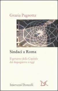 Sindaci a Roma. Il governo della Capitale dal dopoguerra a oggi - Grazia Pagnotta - copertina