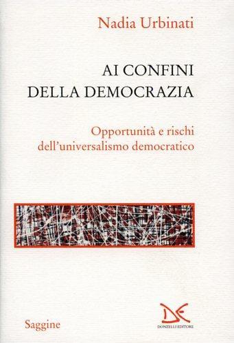 Ai confini della democrazia. Opportunità e rischi dell'universalismo democratico - Nadia Urbinati - copertina