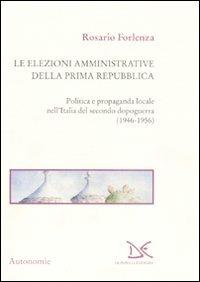 Le elezioni amministrative della prima Repubblica. Politica e propaganda locale nell'Italia del secondo dopoguerra (1946-1956) - Rosario Forlenza - copertina