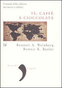 Tè, caffè, cioccolata. I mondi della caffeina tra storie e culture - Bennet A. Weinberg,Bonnie K. Bealer - copertina