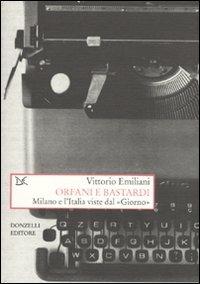 Orfani e bastardi. Milano e l'Italia viste dal «Giorno» - Vittorio Emiliani - copertina