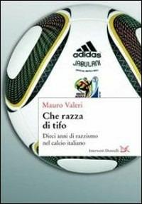 Che razza di tifo. Dieci anni di razzismo nel calcio italiano - Mauro Valeri - copertina