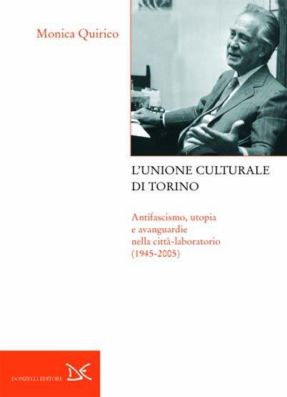 L'Unione culturale di Torino. Antifascismo, utopia e avanguardie nella città-laboratorio (1945-2005) - Monica Quirico - copertina