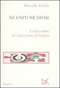 Né uniti né divisi. Le due anime del federalismo all'italiana - Marcello Fedele - copertina