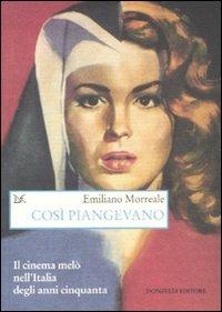 Così piangevano. Il cinema melò nell'Italia degli anni Cinquanta - Emiliano Morreale - copertina