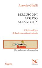 Berlusconi passato alla storia. L'Italia nell'era della democrazia autoritaria